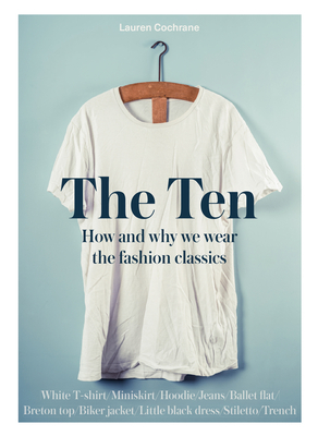 The Ten: How Any Why We Wear the Fashion Classics by Lauren Cochrane