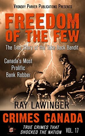 Freedom of the Few: The True Story of the Take Back Bandit - Canada's Most Prolific Bank Robber by R.J. Parker, Peter Vronsky, Ray Lawinger