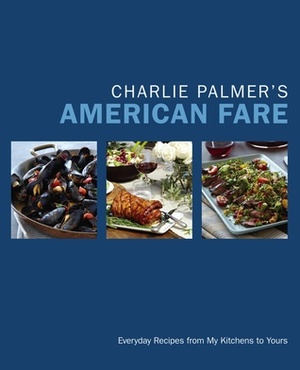 Charlie Palmer's American Fare: Great Dinners, Quick Classics, and Family Favorites by Charlie Palmer