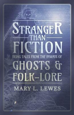 Stranger than Fiction - Being Tales from the Byways of Ghosts and Folk-Lore by Mary L. Lewes