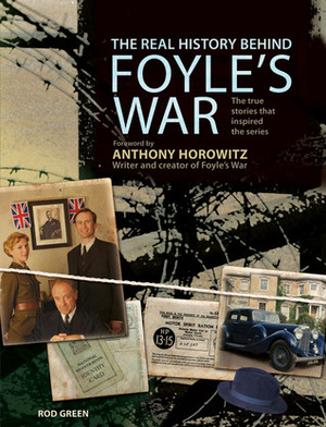 The Real History Behind Foyle's War: The True Stories That Inspired the Series by Anthony Horowitz, Rod Green
