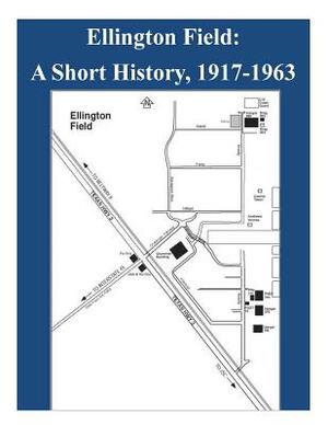 Ellington Field - A Short History, 1917-1963 by National Aeronautics and Space Administr