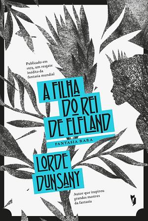 A Filha do Rei de Elfland by Lord Dunsany
