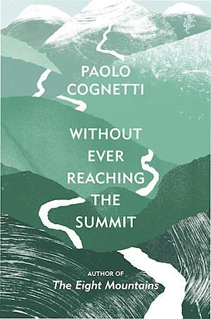 Without Ever Reaching the Summit: A Himalayan Journey by Paolo Cognetti