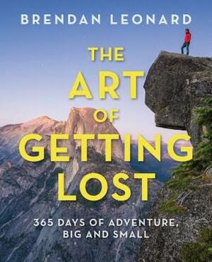 The Art of Getting Lost: 365 Days of Adventure, Big and Small by Brendan Leonard