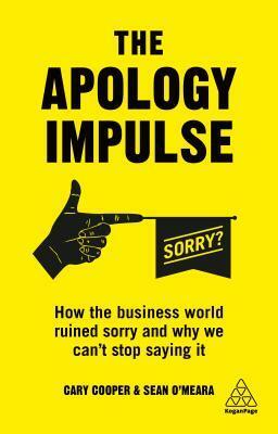 The Apology Impulse: How the Business World Ruined Sorry and Why We Can't Stop Saying It by Sean O'Meara, Cary Cooper