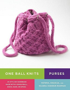 One Ball Knits Purses: 20 Stylish Handbags Made with a Single Ball, Skein, Hank, or Spool by Fatema Habibur-Rahman, Khadija Habibur-Rahman, Hajera Habibur-Rahman