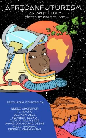 Africanfuturism: An Anthology by Wole Talabi, Derek Lubangakene, T.L. Huchu, Tlotlo Tsamaase, Rafeeat Aliyu, Dilman Dila, Mazi Nwonwu, Nnedi Okorafor, Mame Bougouma Diene