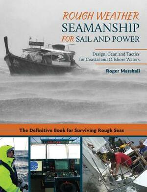 Rough Weather Seamanship for Sail and Power: Design, Gear, and Tactics for Coastal and Offshore Waters by Roger Marshall