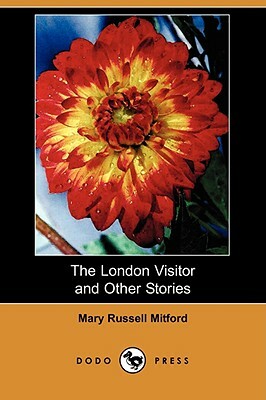 The London Visitor and Other Stories (Dodo Press) by Mary Russell Mitford