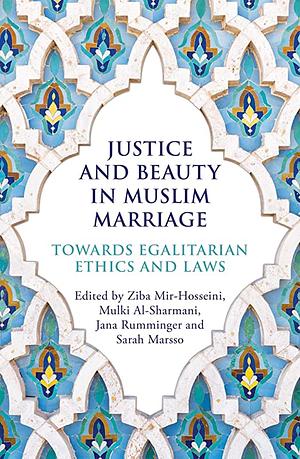 Justice and Beauty in Muslim Marriage: Towards Egalitarian Ethics and Laws by Mulki Al-Sharmani, Jana Rumminger, Ziba Mir-Hosseini, Sarah Marsso