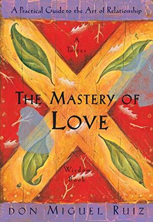 The Mastery of Love: A Practical Guide to the Art of Relationship --Toltec Wisdom Book by Miguel Ruiz