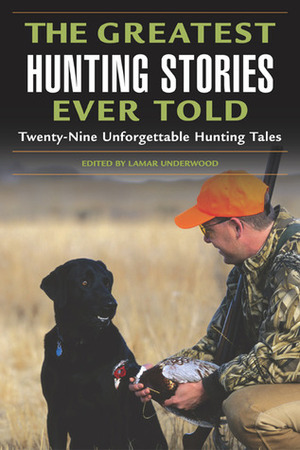 The Greatest Hunting Stories Ever Told: Twenty-Nine Unforgettable Tales by Lamar Underwood