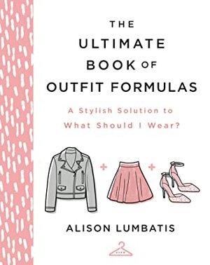 The Ultimate Book of Outfit Formulas: A Stylish Solution to What Should I Wear? by Alison Lumbatis