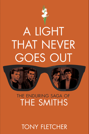 A Light That Never Goes Out: The Enduring Saga of The Smiths by Tony Fletcher