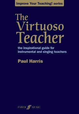The Virtuoso Teacher: The Inspirational Guide for Instrumental and Singing Teachers by Paul Harris