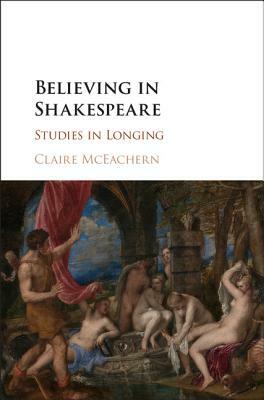 Believing in Shakespeare by Claire McEachern