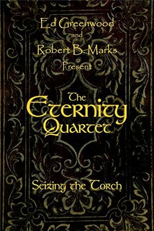 The Eternity Quartet: Seizing the Torch by Ed Greenwood, Robert B. Marks