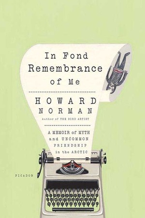 In Fond Remembrance of Me: A Memoir of Myth and Uncommon Friendship in the Arctic by Howard Norman