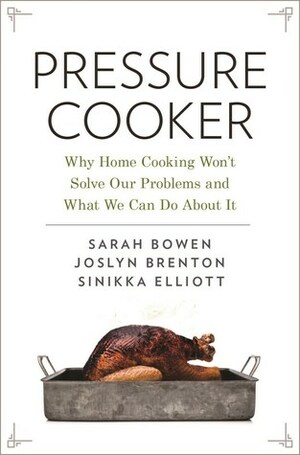 Pressure Cooker: Why Home Cooking Won't Solve Our Problems and What We Can Do about It by Joslyn Brenton, Sinikka Elliott, Sarah Bowen