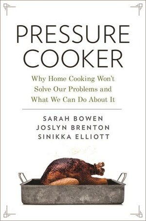 Pressure Cooker: Why Home Cooking Won't Solve Our Problems and What We Can Do about It by Joslyn Brenton, Sinikka Elliott, Sarah Bowen