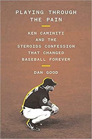 Playing Through the Pain: Ken Caminiti and the Steroids Confession That Changed Baseball Forever by Dan Good, Dan Good