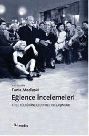 Eğlence İncelemeleri: Kitle Kültürüne Eleştirel Yaklaşımlar by Tania Modleski