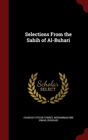 Selections from the Sahih of Al-Buhari by Muhammad Ibn Ismail Bukhari, Charles Cutler Torrey, محمد بن إسماعيل البخاري