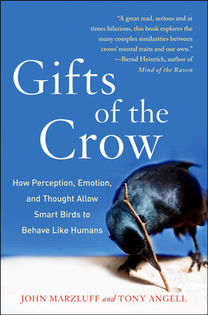 Gifts of the Crow: How Perception, Emotion, and Thought Allow Smart Birds to Behave Like Humans by John M. Marzluff, Tony Angell