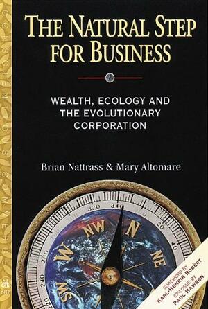 The Natural Step for Business: Wealth, Ecology & the Evolutionary Corporation by Paul Hawken, Brian Nattrass, Mary Altomare