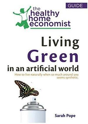 Living Green In An Artificial World: How To Live Naturally When So Much Around You Seems Synthetic by Sarah Pope