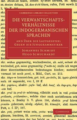 Die Verwantschaftsverhaltnisse Der Indogermanischen Sprachen: And Uber Die Lautgesetze: Gegen Die Junggrammatiker by Johannes Schmidt, Carl Schuchardt, Hugo Schuchardt