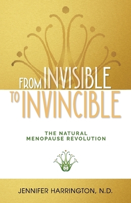 From Invisible To Invincible: The Natural Menopause Revolution by Jennifer Harrington