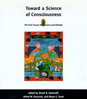 Toward a Science of Consciousness: The First Tucson Discussions and Debates by Stuart R. Hameroff