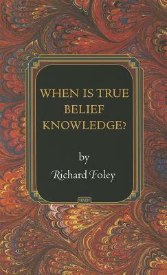 When Is True Belief Knowledge? by Richard Foley