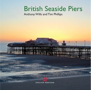 British Seaside Piers by Tim Phillips, Anthony Wills