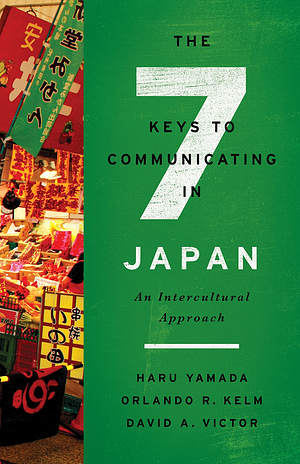 The 7 Keys to Communicating in Japan: An Intercultural Approach by Orlando R. Kelm, David A. Victor, Haru Yamada