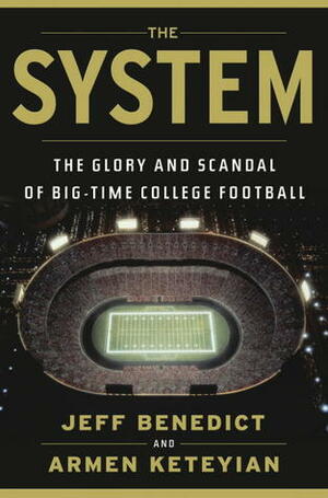 The System: The Glory and Scandal of Big-Time College Football by Armen Keteyian, Jeff Benedict