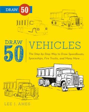 Draw 50 Vehicles: The Step-By-Step Way to Draw Speedboats, Spaceships, Fire Trucks, and Many More... by Lee J. Ames