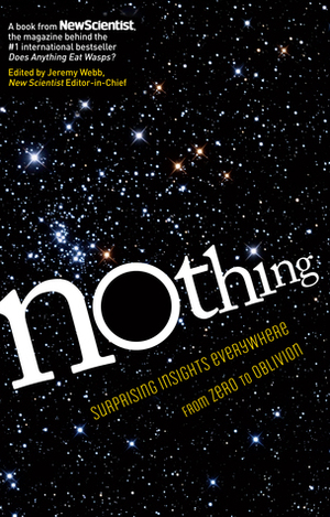 Nothing: From Zero to Oblivion Science at the Frontiers of Nothingness by New Scientist, Jeremy Webb