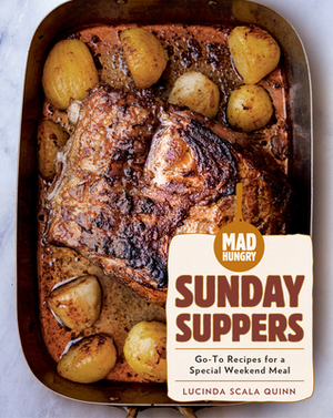 Mad Hungry: Sunday Suppers: Go-To Recipes for a Special Weekend Meal by Lucinda Scala Quinn