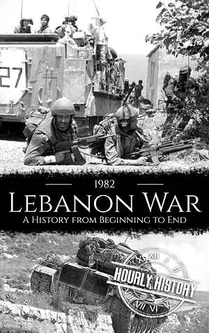 1982 Lebanon War: A History from Beginning to End by Hourly History