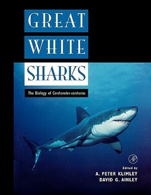 Great White Sharks: The Biology of Carcharodon Carcharias by A. Peter Klimley, Klimley Ainley