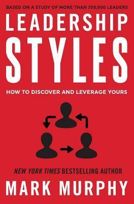 Leadership Styles: How to Discover and Leverage Yours by Mark Murphy