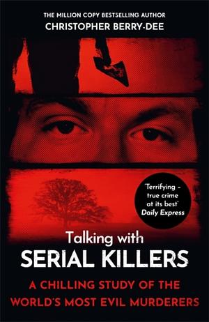 Talking with Serial Killers: A Chilling Study of the World's Most Evil People by Christopher Berry-Dee