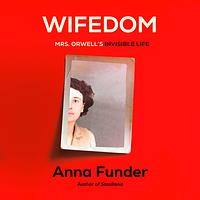 Wifedom: Mrs. Orwell's Invisible Life by Anna Funder