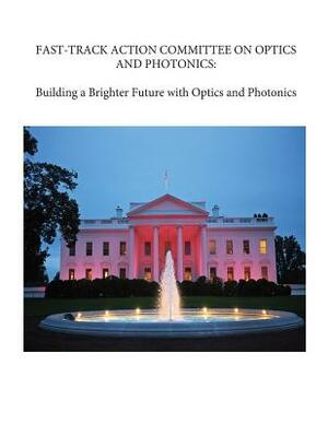 Fast-Track Action Committee on Optics and Photonics: Building a Brighter Future with Optics and Photonics by National Science and Technology Council, Physical Sciences Subcommittee of the Co