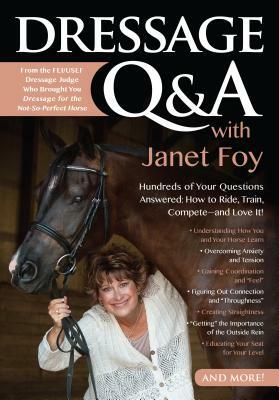 Dressage Q&A with Janet Foy: Hundreds of Your Questions Answered: How to Ride, Train, and Compete--And Love It! by Janet Foy