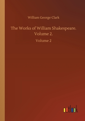 The Works of William Shakespeare. Volume 2.: Volume 2 by William George Clark