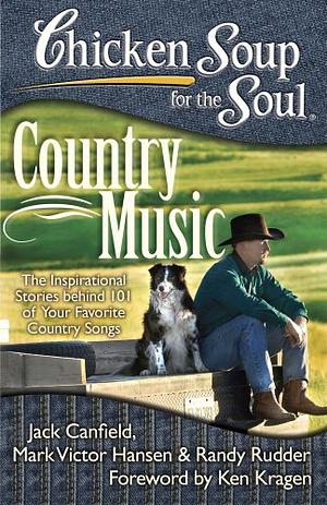 Chicken Soup for the Soul: Country Music: The Inspirational Stories behind 101 of Your Favorite Country Songs by Mark Victor Hansen, Jack Canfield